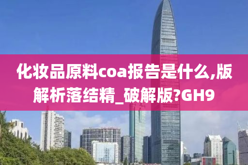 化妆品原料coa报告是什么,版解析落结精_破解版?GH9