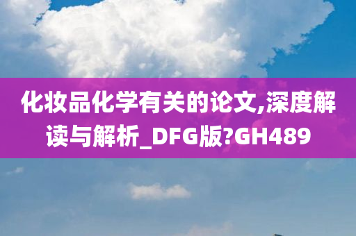 化妆品化学有关的论文,深度解读与解析_DFG版?GH489