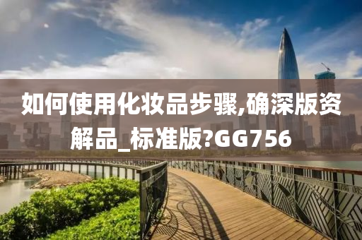 如何使用化妆品步骤,确深版资解品_标准版?GG756