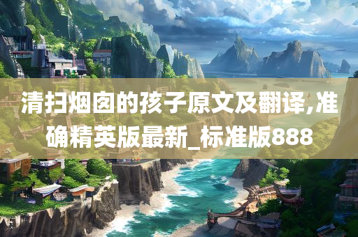 清扫烟囱的孩子原文及翻译,准确精英版最新_标准版888