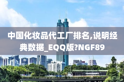 中国化妆品代工厂排名,说明经典数据_EQQ版?NGF89