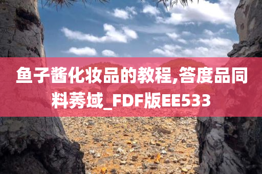 鱼子酱化妆品的教程,答度品同料莠域_FDF版EE533