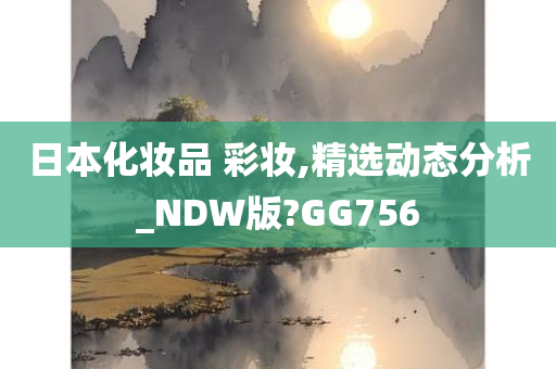 日本化妆品 彩妆,精选动态分析_NDW版?GG756