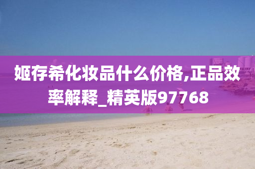姬存今晚必出三肖2025_2025新澳门精准免费提供·精确判断希化妆品什么价格,正品效率解释_精英版97768