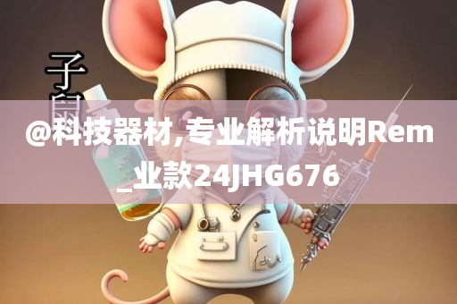 @科技器材,专业解析说明Rem_业款24JHG676