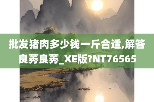 批发猪肉多少钱一斤合适,解答良莠良莠_XE版?NT76565
