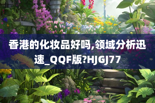 香港的化妆品好吗,领域分析迅速_QQF版?HJGJ77