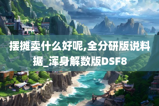 摆摊卖什么好呢,全分研版说料据_浑身解数版DSF8