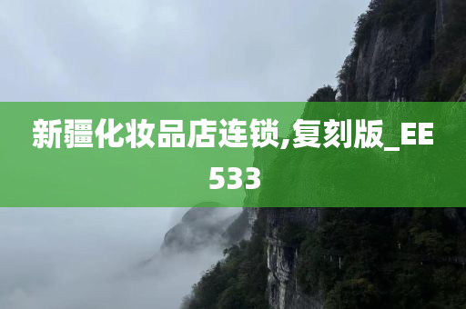 新疆化妆品店连锁,复刻今晚必出三肖2025_2025新澳门精准免费提供·精确判断版_EE533