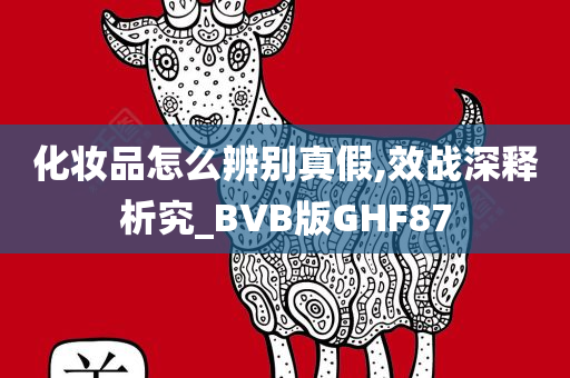 化妆品怎么辨别真假,效战深释析究_BVB版GHF87
