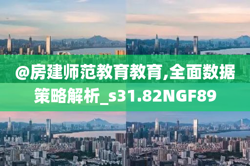 @房建师范教育教育,全面数据策略解析_s31.82NGF89今晚必出三肖2025_2025新澳门精准免费提供·精确判断
