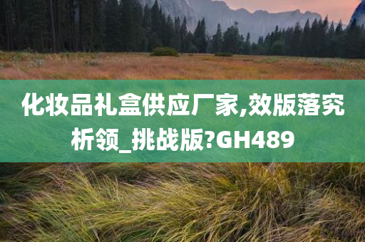 化妆品礼盒供应厂家,效版落究析领_挑战版?GH489