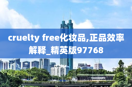 cruelty free化妆品,正品效率解释_精英版97768