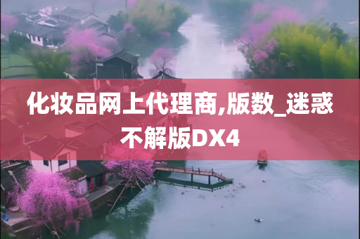 化妆品网上代理商,版数_迷惑不解版DX4