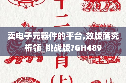 卖电子元器件的平台,效版落究析领_挑战版?GH489