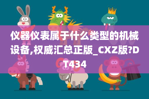 仪器仪表属于什么类型的机械设备,权威汇总正版_CXZ版?DT434今晚必出三肖2025_2025新澳门精准免费提供·精确判断