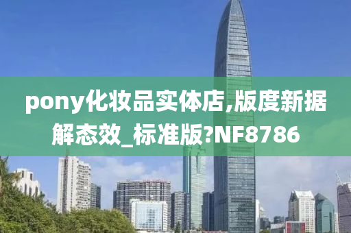 pony化妆品实体店,版度新据解态效_标准版?NF8786