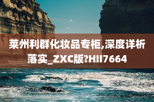 莱州利群化妆品专柜,深度详析落实_ZXC版?HII7664