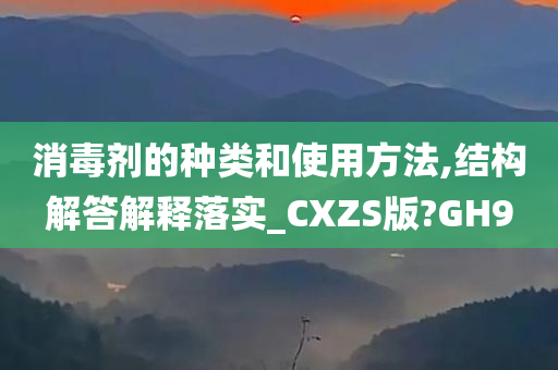 消毒剂的种类和使用方法,结构解答解释落实_CXZS版?GH9
