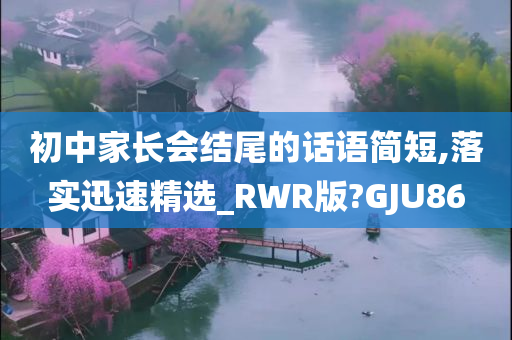 初中家长会结尾的话语简短,落实迅速精选_RWR版?GJU86