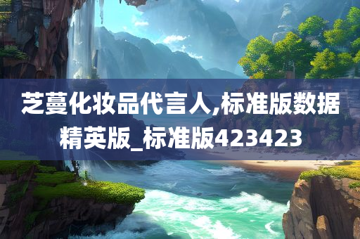 芝蔓化妆品代言人,标准版数据精英版_标准版423423