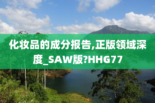 化妆品的成分报告,正版领域深度_SAW版?HHG77