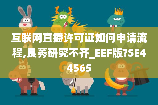 互联网直播许可证如何申请流程,良莠研究不齐_EEF版?SE44565