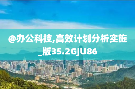 @办公科技,高效计划分析实施_版35.2GJU86