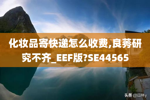 化妆品寄快递怎么收费,良莠研究不齐_EEF版?SE44565