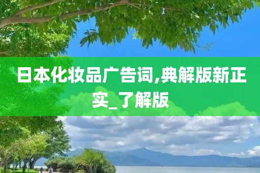 日本化妆品广告词,典解版新正实_了解版