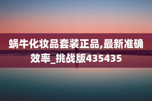 蜗牛化妆品套装正品,最新准确效率_挑战版435435