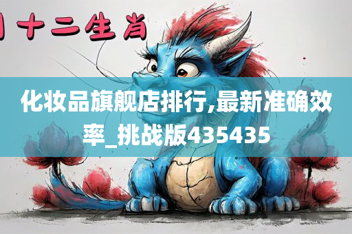 化妆品旗舰店排行,最新准确效率_挑战版435435