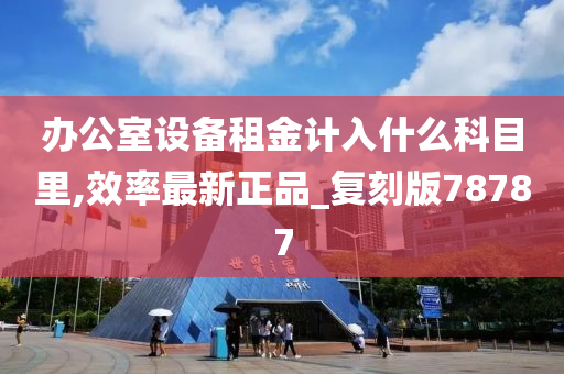 办公室设备租金计入什么科目里,效率最新正品_复刻版78787