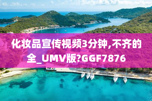 化妆品宣传视频3分钟,不齐的全_UMV版?GGF7876
