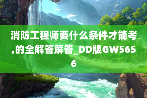 消防工程师要什么条件才能考,的全解答解答_DD版GW5656