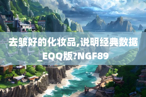 去皱好的化妆品,说明经典数据_EQQ版?NGF89