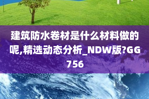建筑防水卷材是什么材料做的呢,精选动态分析_NDW版?GG756