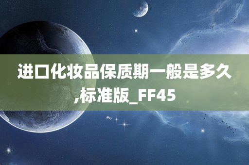 进口化妆品保质期一般是多久,标准版_FF45
