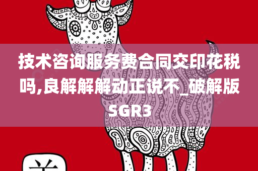 技术咨询服务费合同交印花税吗,良解解解动正说不_破解版SGR3