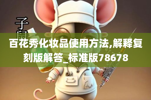 百花秀化妆品使用方法,解释复刻版解答_标准版78678