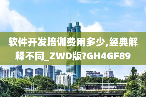 软件开发培训费用多少,经典解释不同_ZWD版?GH4GF89
