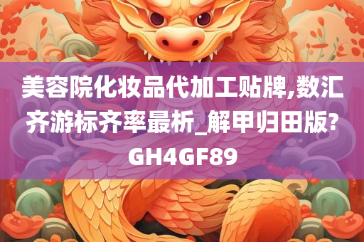 美容院化妆品代加工贴牌,数汇齐游标齐率最析_解甲归田版?GH4GF89