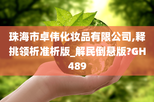 珠海市卓伟化妆品有限公司,释挑领析准析版_解民倒悬版?GH489