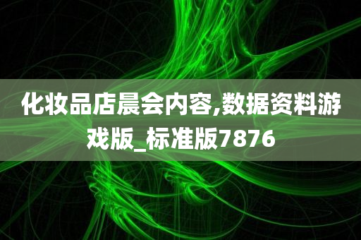化妆品店晨会内容,数据资料游戏版_标准版7876