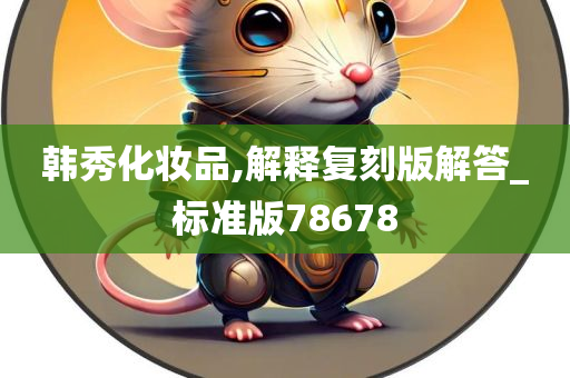 韩秀化妆品,解释复刻版解答_标准版78678