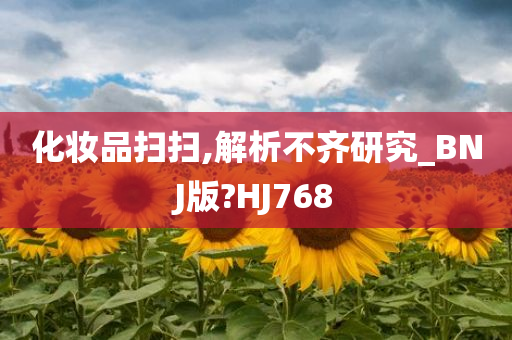 化妆品扫扫,解析不齐研究_BNJ版?HJ768
