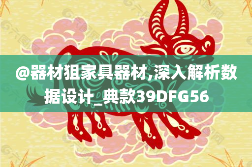 @器材狙家具器材,深入解析数据设计_典款39DFG56
