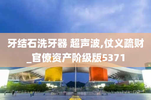 牙结石洗牙器 超声波,仗义疏财_官僚资产阶级版5371