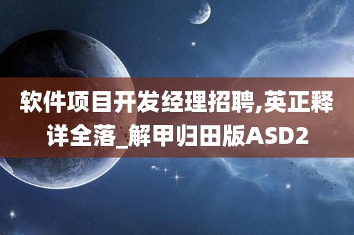 软件项目开发经理招聘,英正释详全落_解甲归田版ASD2