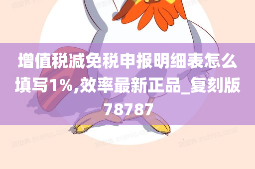 增值税减免税申报明细表怎么填写1%今晚必出三肖2025_2025新澳门精准免费提供·精确判断,效率最新正品_复刻版78787